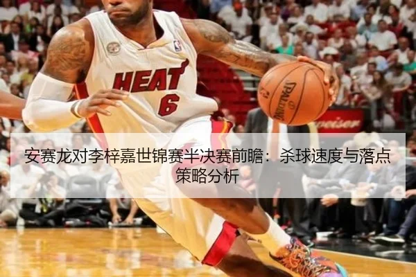安赛龙对李梓嘉世锦赛半决赛前瞻：杀球速度与落点策略分析